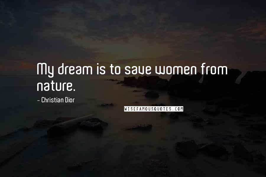 Christian Dior Quotes: My dream is to save women from nature.