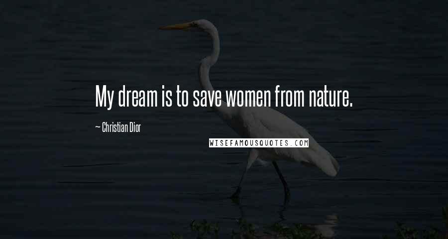 Christian Dior Quotes: My dream is to save women from nature.