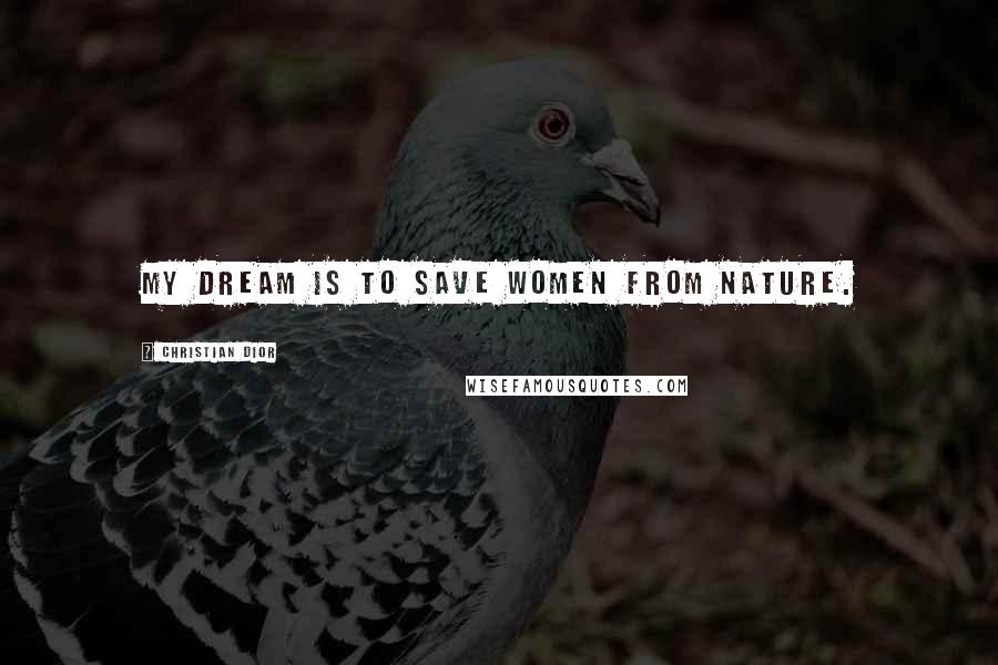 Christian Dior Quotes: My dream is to save women from nature.