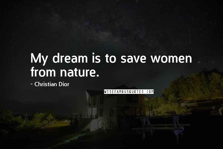 Christian Dior Quotes: My dream is to save women from nature.