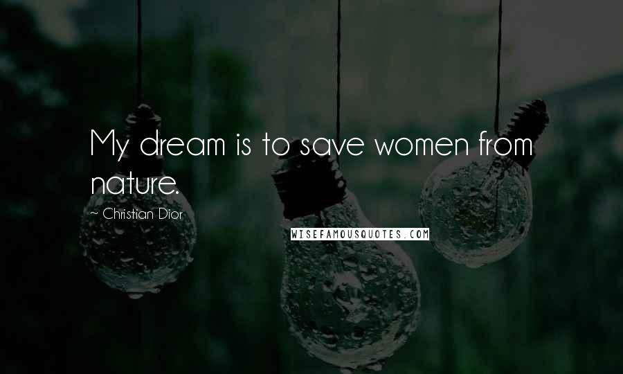 Christian Dior Quotes: My dream is to save women from nature.