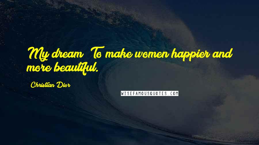 Christian Dior Quotes: My dream? To make women happier and more beautiful.