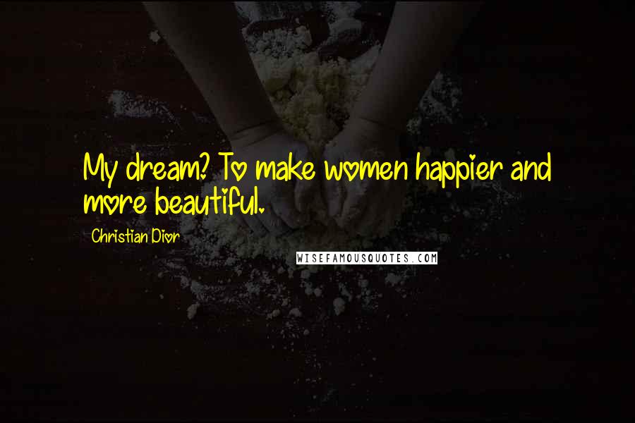 Christian Dior Quotes: My dream? To make women happier and more beautiful.