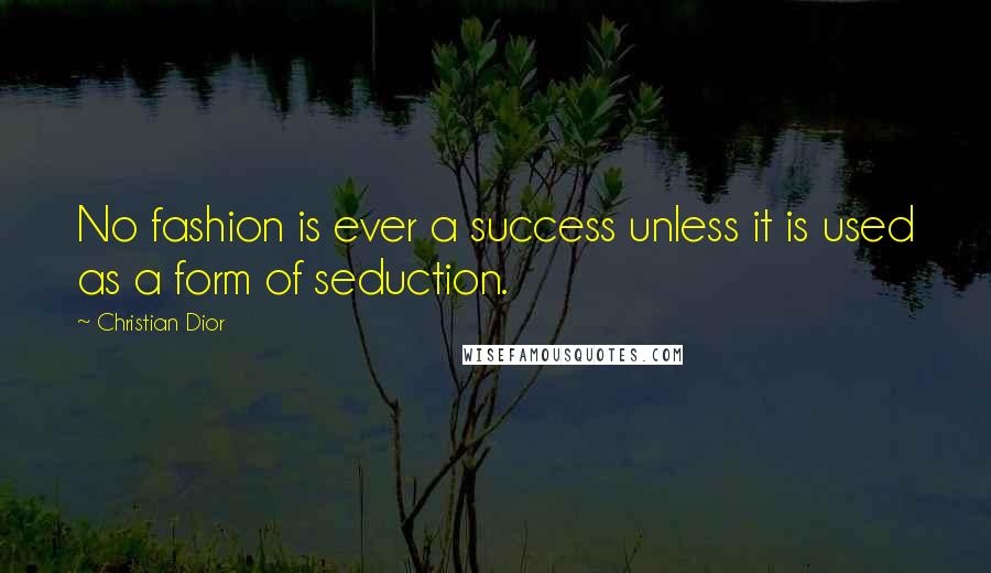 Christian Dior Quotes: No fashion is ever a success unless it is used as a form of seduction.