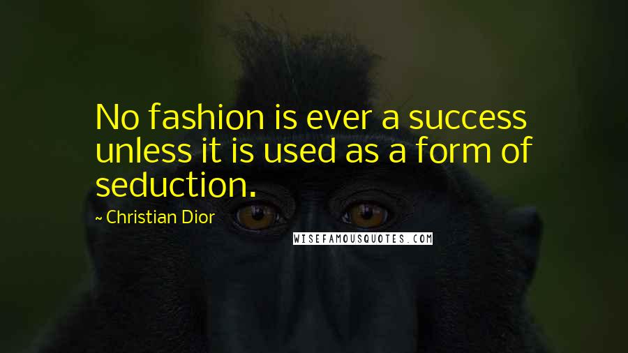 Christian Dior Quotes: No fashion is ever a success unless it is used as a form of seduction.