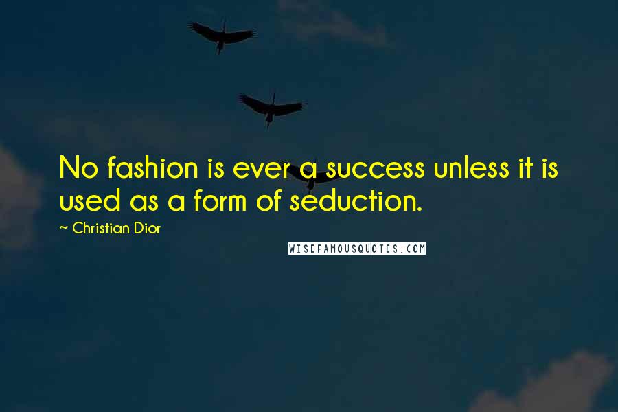 Christian Dior Quotes: No fashion is ever a success unless it is used as a form of seduction.