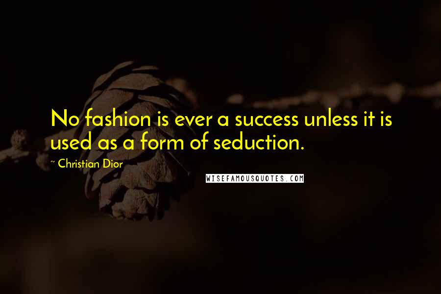 Christian Dior Quotes: No fashion is ever a success unless it is used as a form of seduction.