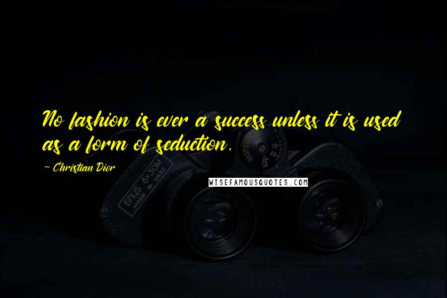 Christian Dior Quotes: No fashion is ever a success unless it is used as a form of seduction.