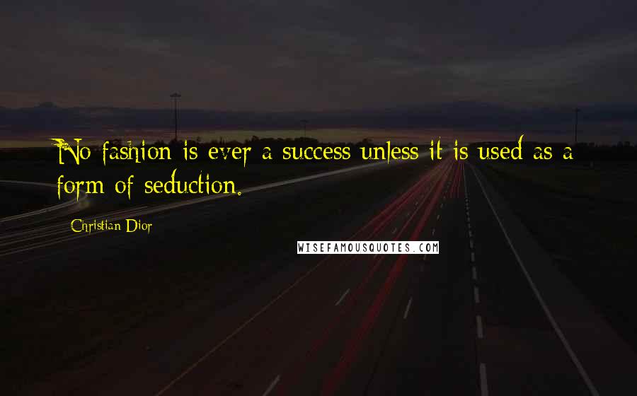 Christian Dior Quotes: No fashion is ever a success unless it is used as a form of seduction.