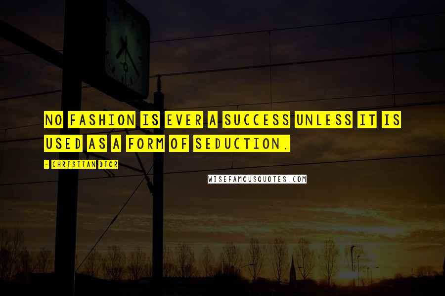 Christian Dior Quotes: No fashion is ever a success unless it is used as a form of seduction.