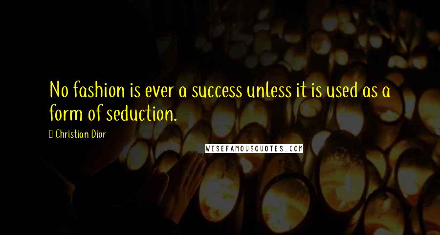 Christian Dior Quotes: No fashion is ever a success unless it is used as a form of seduction.