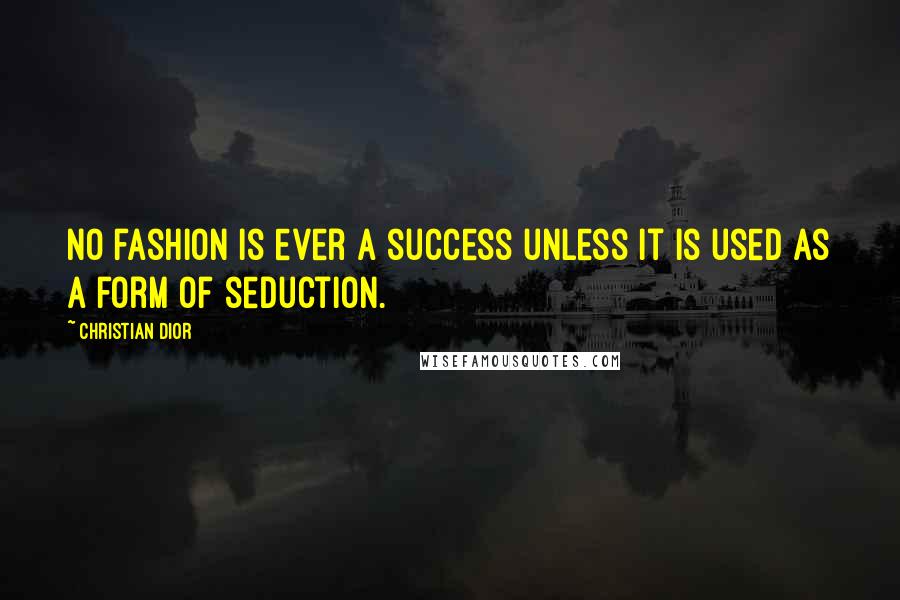 Christian Dior Quotes: No fashion is ever a success unless it is used as a form of seduction.