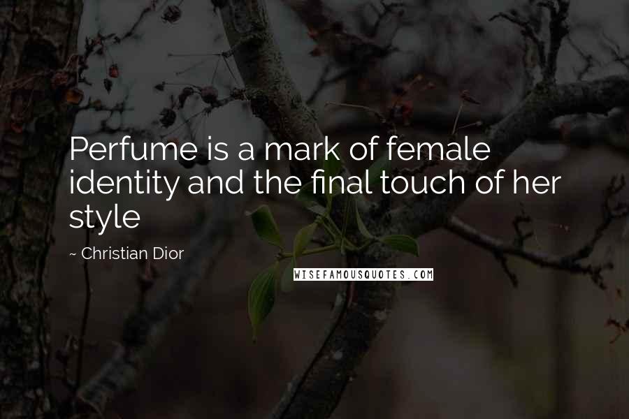 Christian Dior Quotes: Perfume is a mark of female identity and the final touch of her style