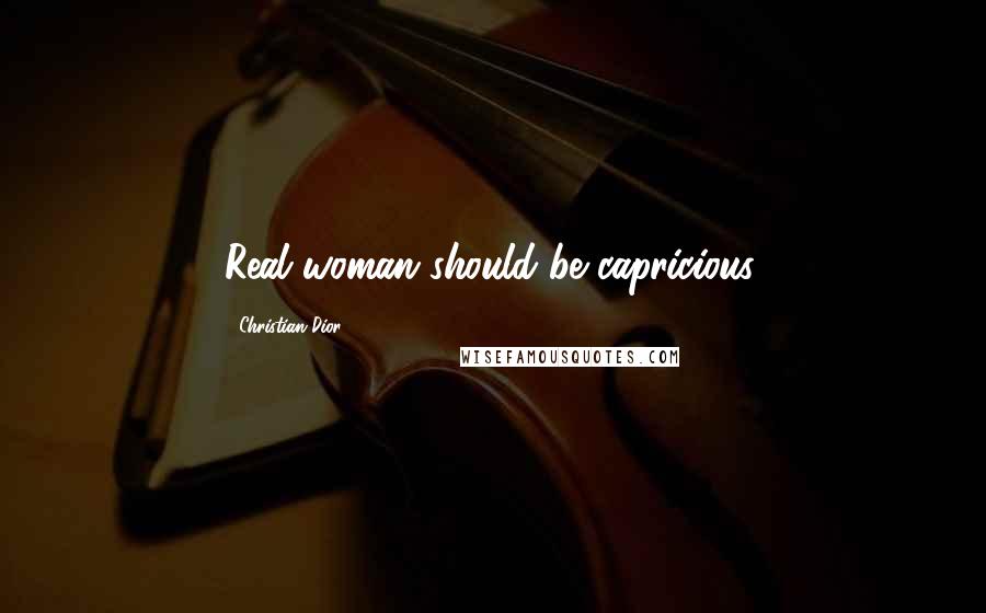 Christian Dior Quotes: Real woman should be capricious.