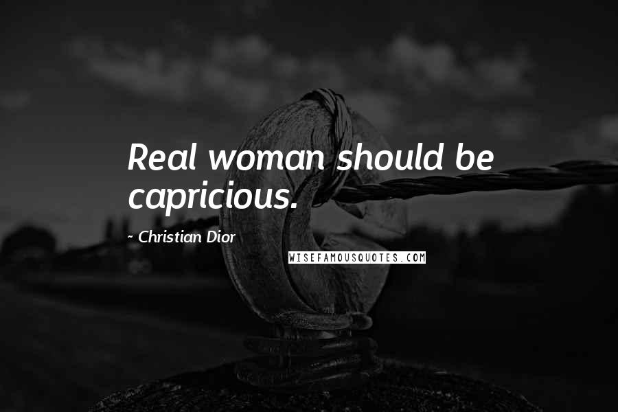 Christian Dior Quotes: Real woman should be capricious.