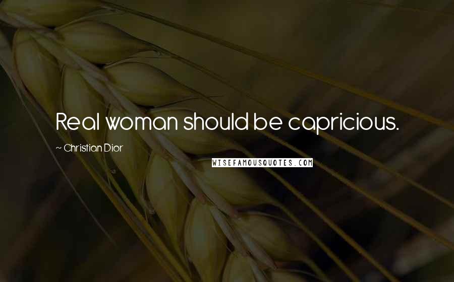 Christian Dior Quotes: Real woman should be capricious.