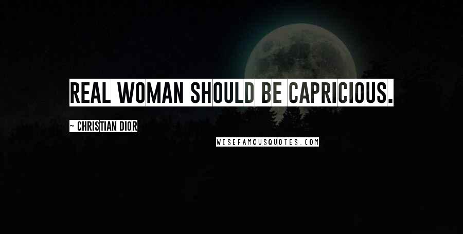 Christian Dior Quotes: Real woman should be capricious.