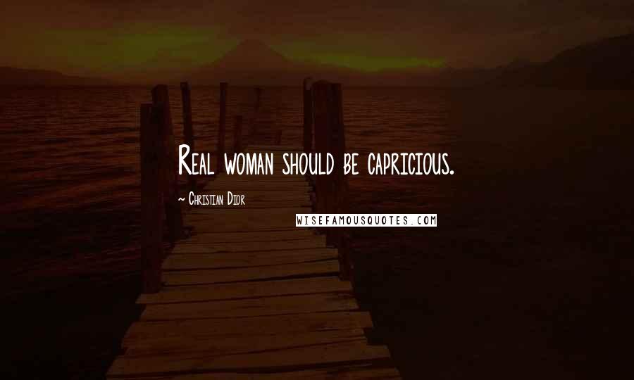 Christian Dior Quotes: Real woman should be capricious.