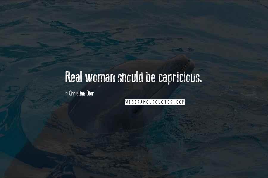 Christian Dior Quotes: Real woman should be capricious.