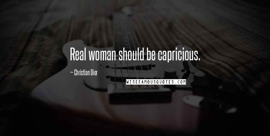 Christian Dior Quotes: Real woman should be capricious.