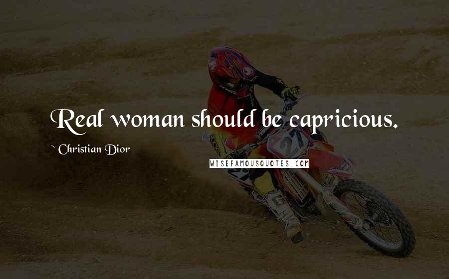 Christian Dior Quotes: Real woman should be capricious.