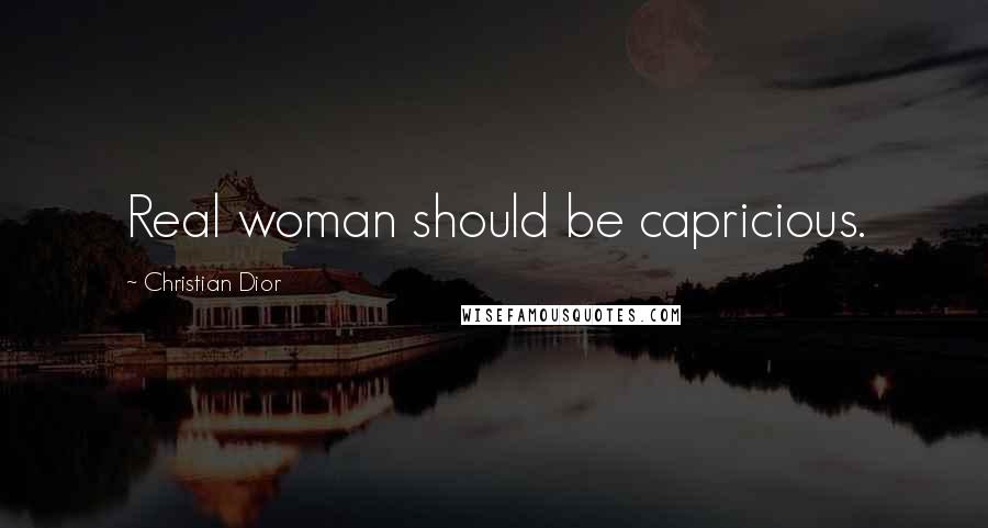 Christian Dior Quotes: Real woman should be capricious.