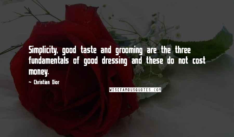 Christian Dior Quotes: Simplicity, good taste and grooming are the three fundamentals of good dressing and these do not cost money.