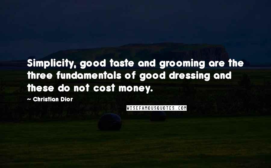 Christian Dior Quotes: Simplicity, good taste and grooming are the three fundamentals of good dressing and these do not cost money.