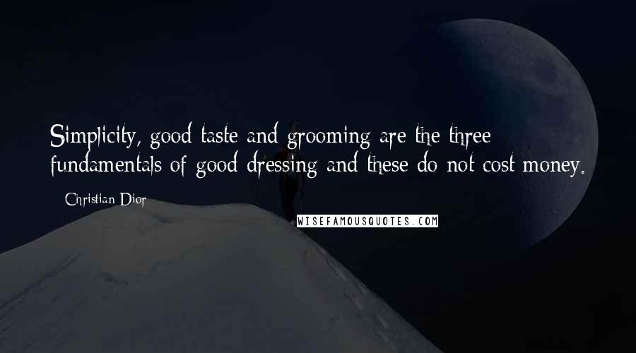 Christian Dior Quotes: Simplicity, good taste and grooming are the three fundamentals of good dressing and these do not cost money.