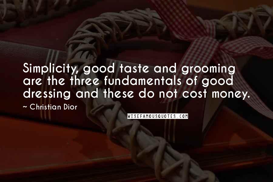Christian Dior Quotes: Simplicity, good taste and grooming are the three fundamentals of good dressing and these do not cost money.