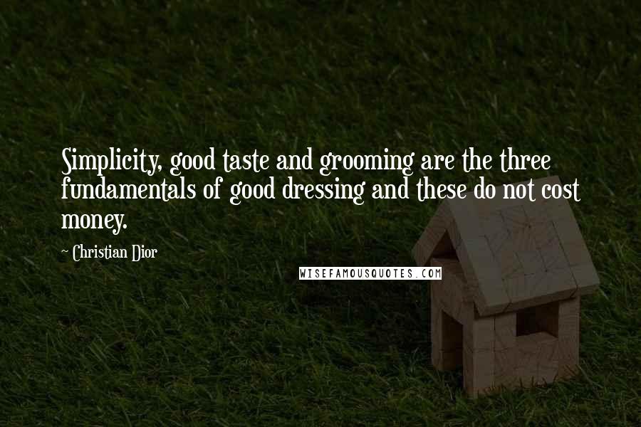Christian Dior Quotes: Simplicity, good taste and grooming are the three fundamentals of good dressing and these do not cost money.