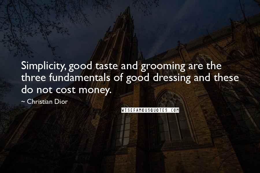 Christian Dior Quotes: Simplicity, good taste and grooming are the three fundamentals of good dressing and these do not cost money.