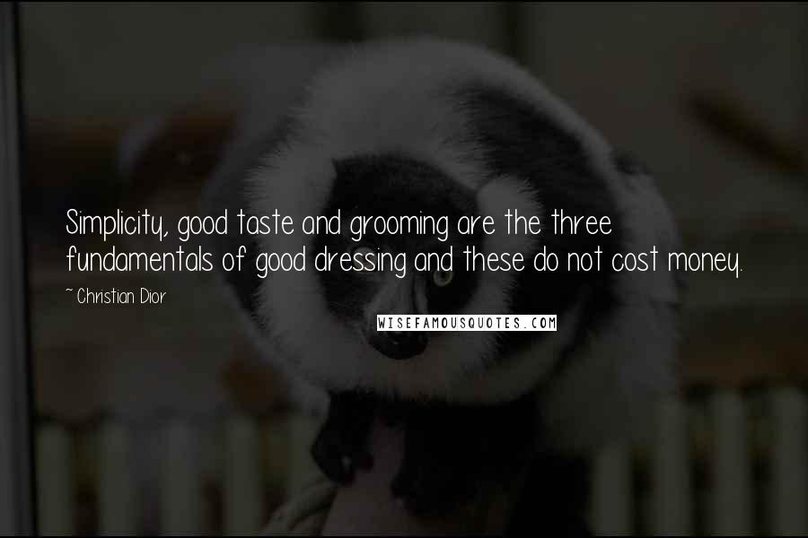 Christian Dior Quotes: Simplicity, good taste and grooming are the three fundamentals of good dressing and these do not cost money.