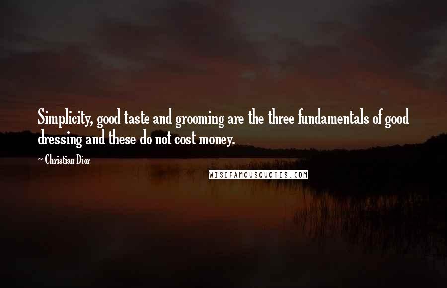 Christian Dior Quotes: Simplicity, good taste and grooming are the three fundamentals of good dressing and these do not cost money.