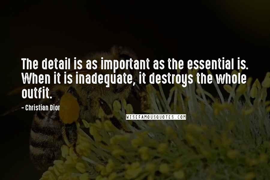 Christian Dior Quotes: The detail is as important as the essential is. When it is inadequate, it destroys the whole outfit.