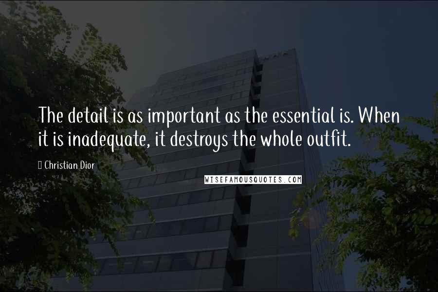Christian Dior Quotes: The detail is as important as the essential is. When it is inadequate, it destroys the whole outfit.
