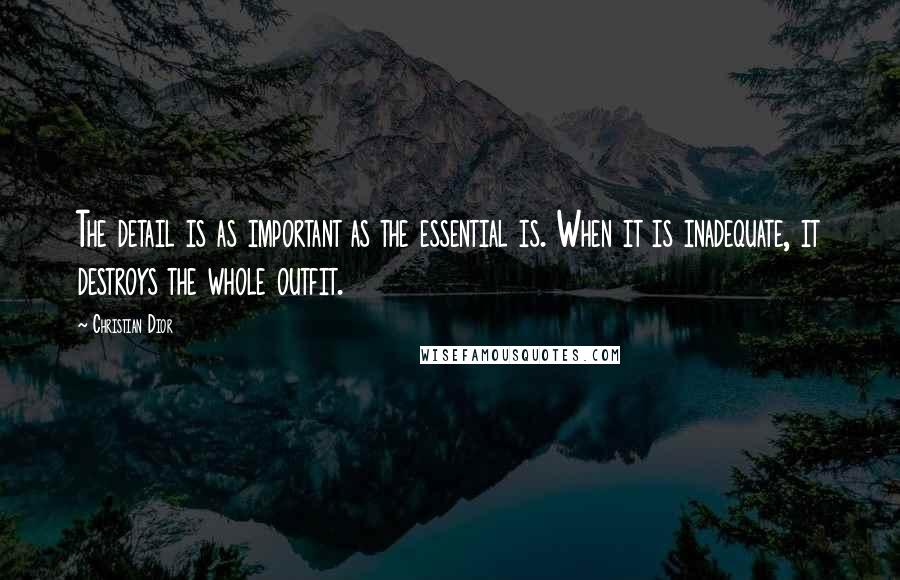 Christian Dior Quotes: The detail is as important as the essential is. When it is inadequate, it destroys the whole outfit.