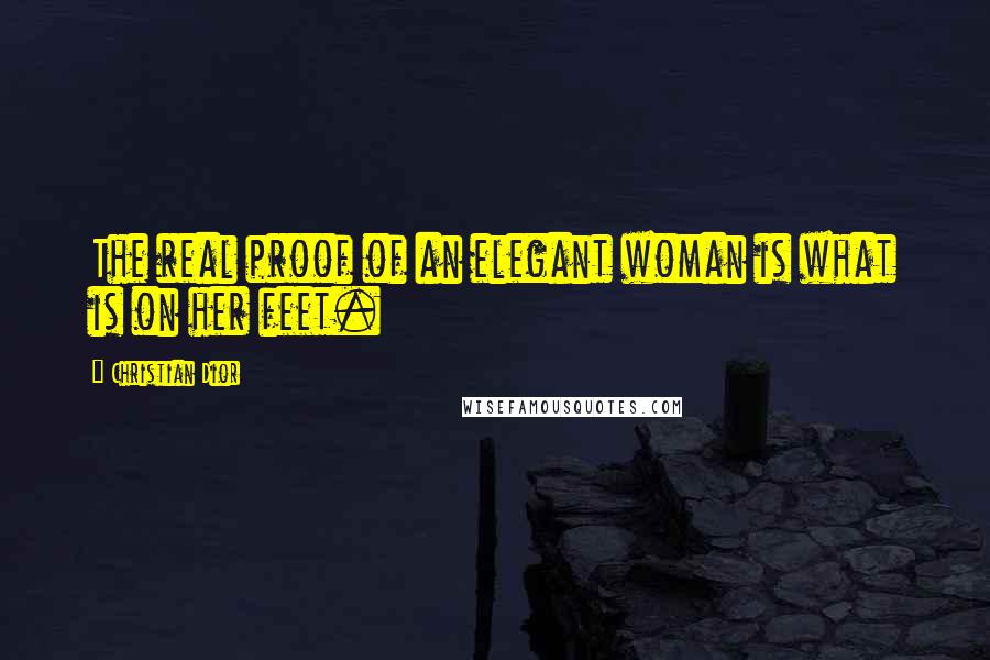 Christian Dior Quotes: The real proof of an elegant woman is what is on her feet.