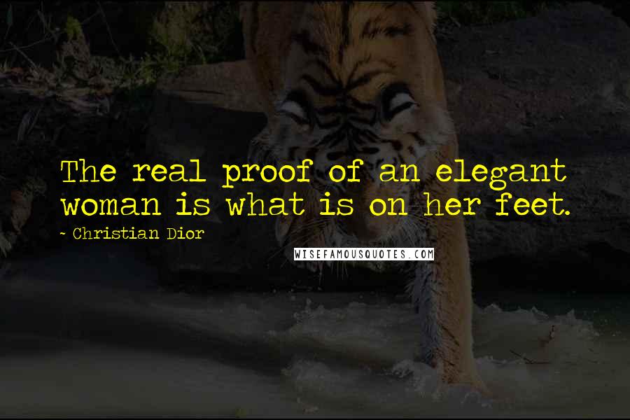 Christian Dior Quotes: The real proof of an elegant woman is what is on her feet.