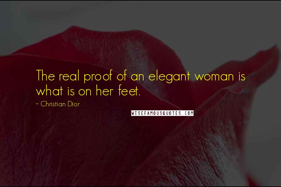 Christian Dior Quotes: The real proof of an elegant woman is what is on her feet.
