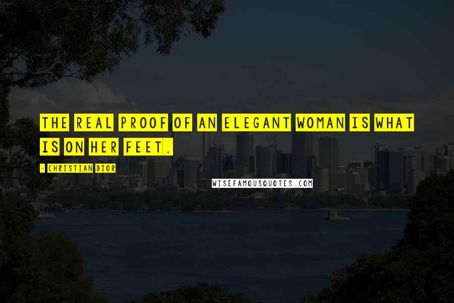 Christian Dior Quotes: The real proof of an elegant woman is what is on her feet.