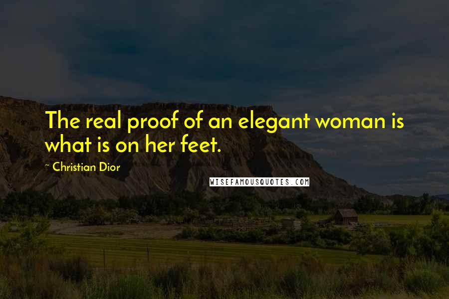 Christian Dior Quotes: The real proof of an elegant woman is what is on her feet.