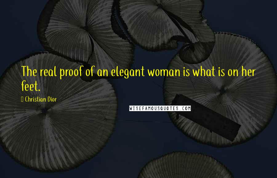 Christian Dior Quotes: The real proof of an elegant woman is what is on her feet.