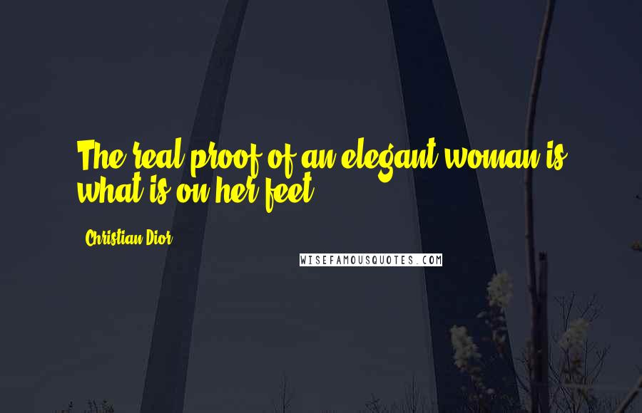 Christian Dior Quotes: The real proof of an elegant woman is what is on her feet.