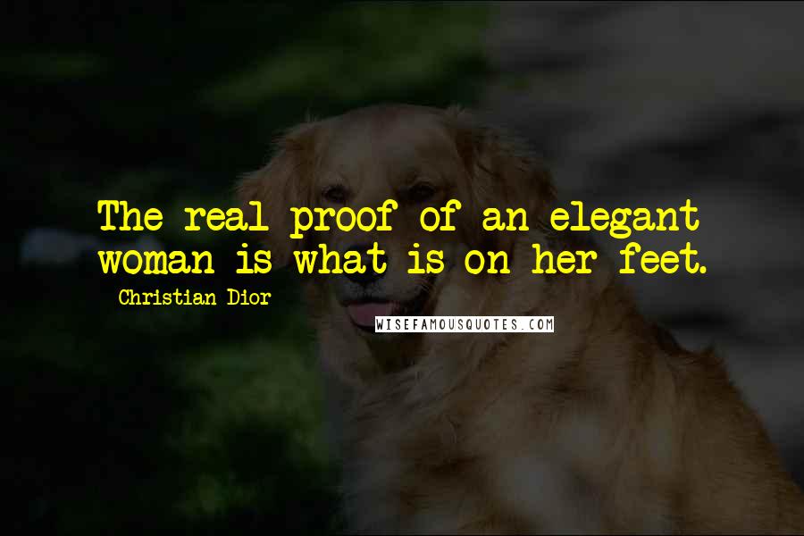 Christian Dior Quotes: The real proof of an elegant woman is what is on her feet.