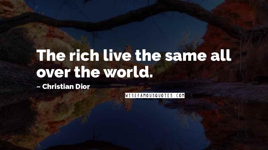 Christian Dior Quotes: The rich live the same all over the world.