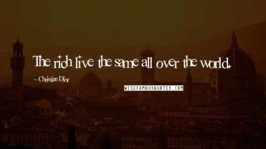 Christian Dior Quotes: The rich live the same all over the world.