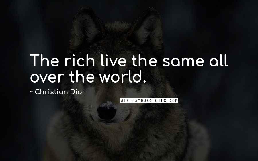Christian Dior Quotes: The rich live the same all over the world.