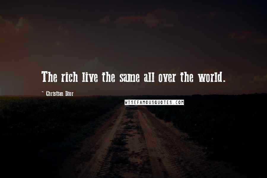 Christian Dior Quotes: The rich live the same all over the world.