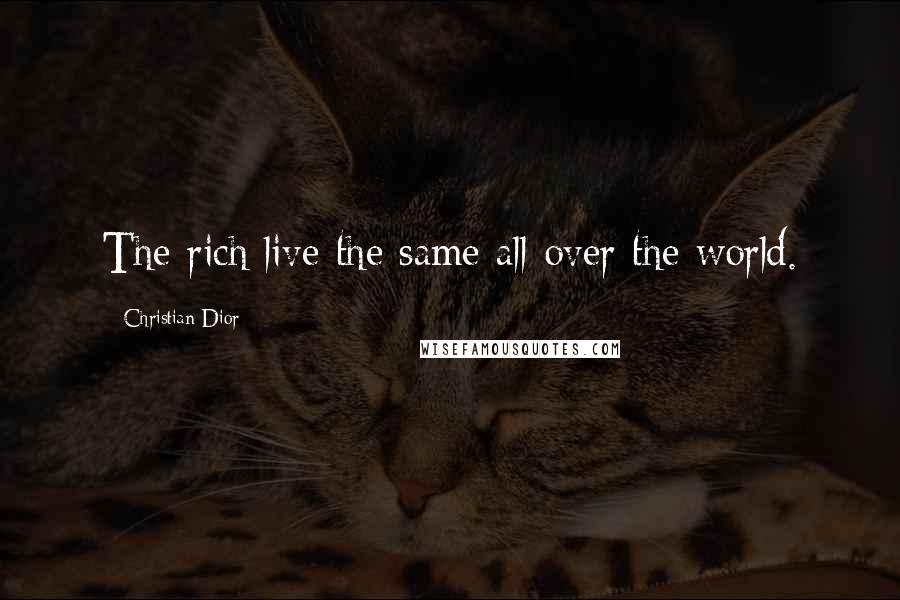 Christian Dior Quotes: The rich live the same all over the world.